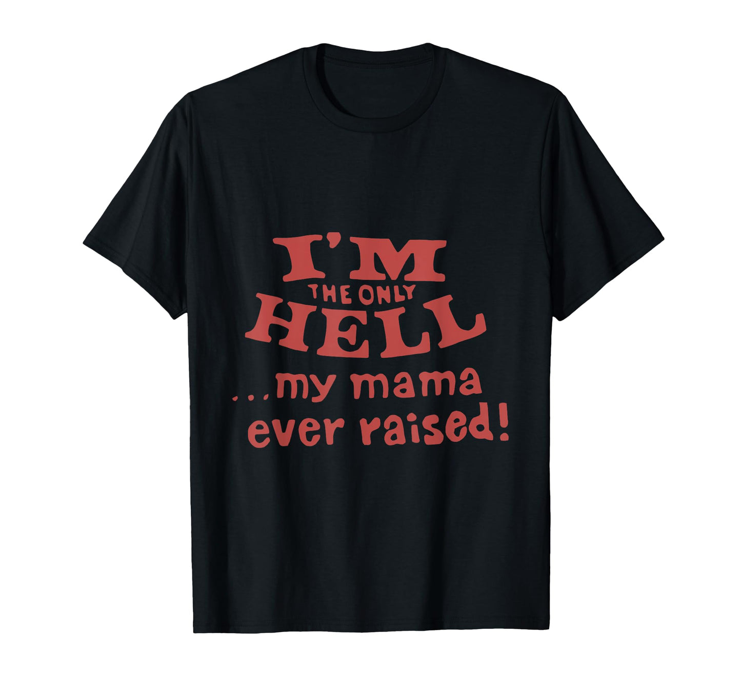 I'm The Only Hell...My Mama Ever Raised! Apparel T-Shirt