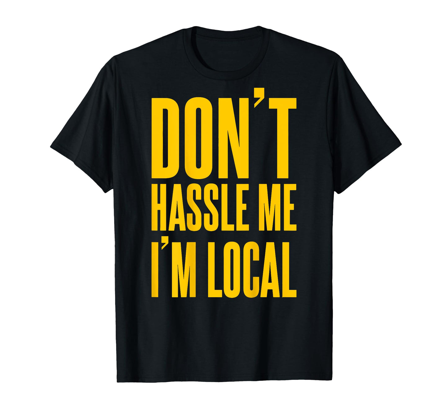 Don't Hassle Me I'm Local (on back) T-Shirt