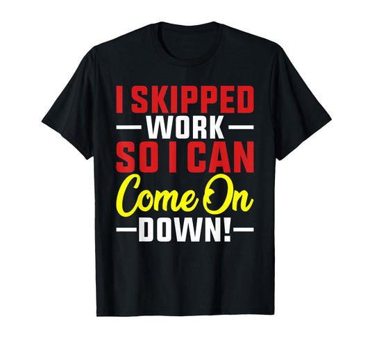 I skipped Work So I can Come on Down men women Skipped work T-Shirt