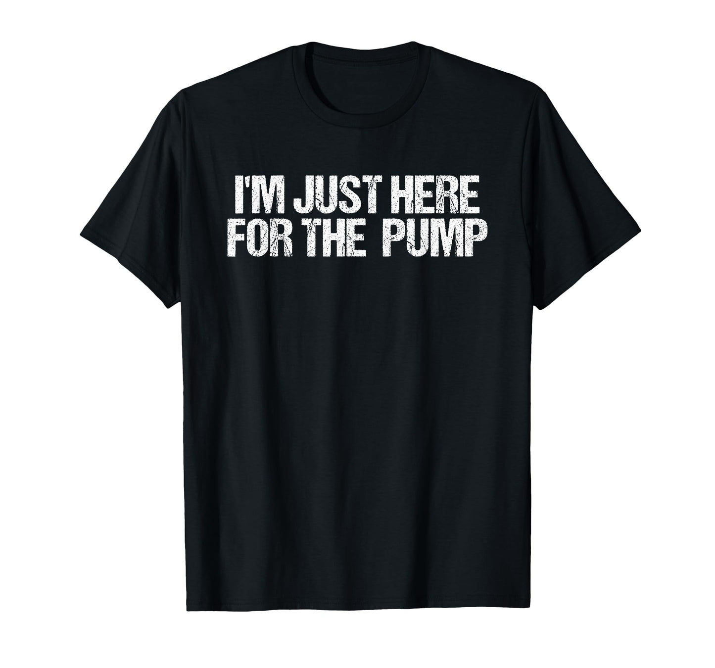 I'm Just Here For The Pump Gym Workout Funny T-Shirt
