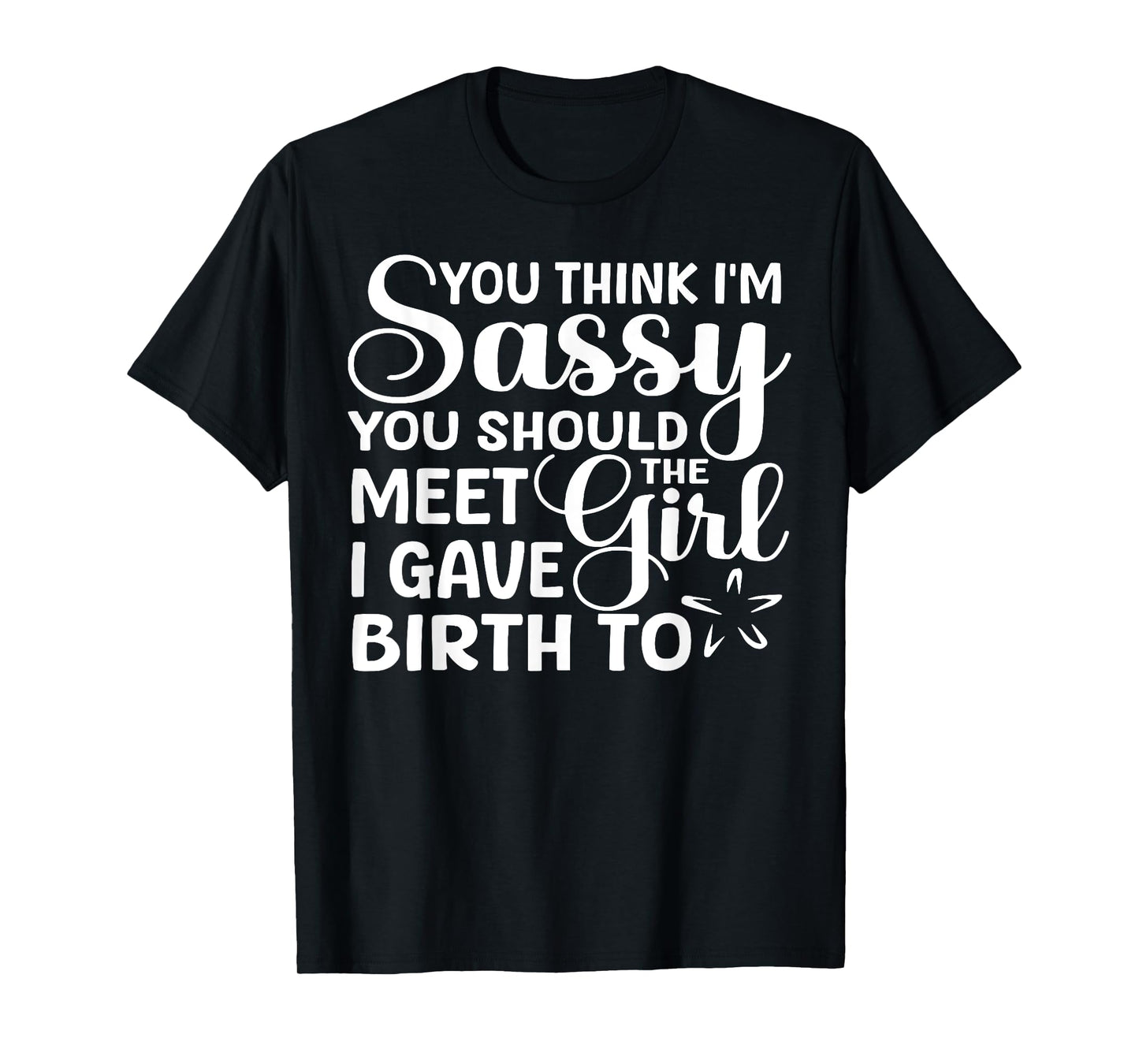 You Think I'm Sassy You Should Meet I Gave Birth To The Girl T-Shirt