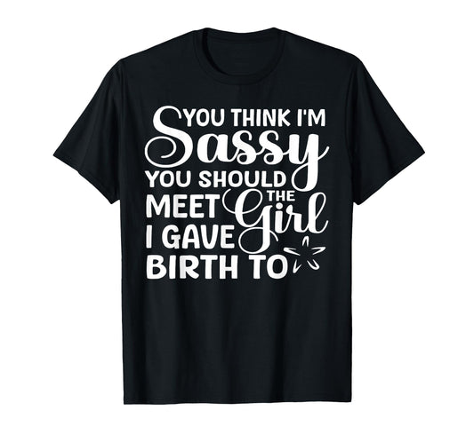 You Think I'm Sassy You Should Meet I Gave Birth To The Girl T-Shirt