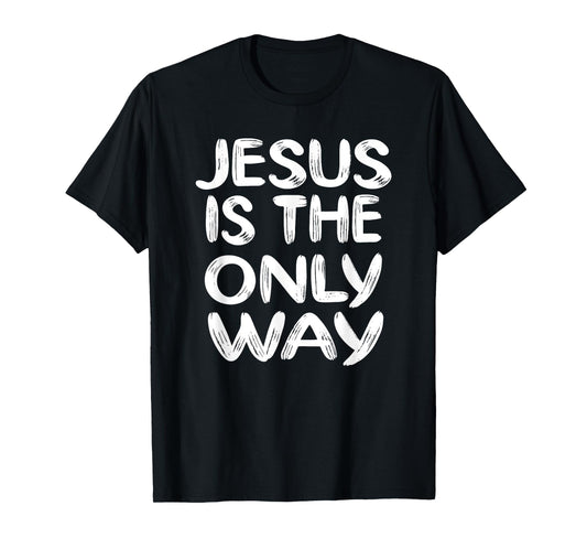 JESUS IS THE ONLY WAY T-Shirt