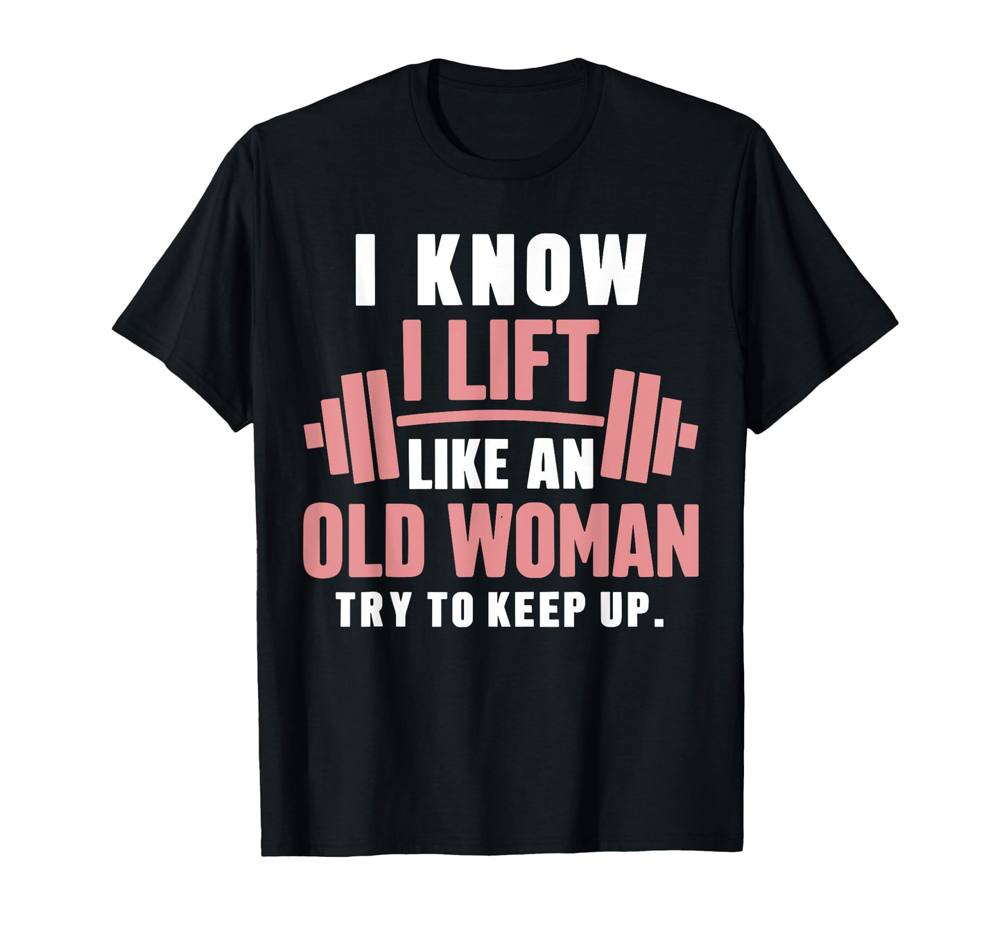 I Know I Lift Like An Old Woman Try To Keep Up Lifting Gym T-Shirt