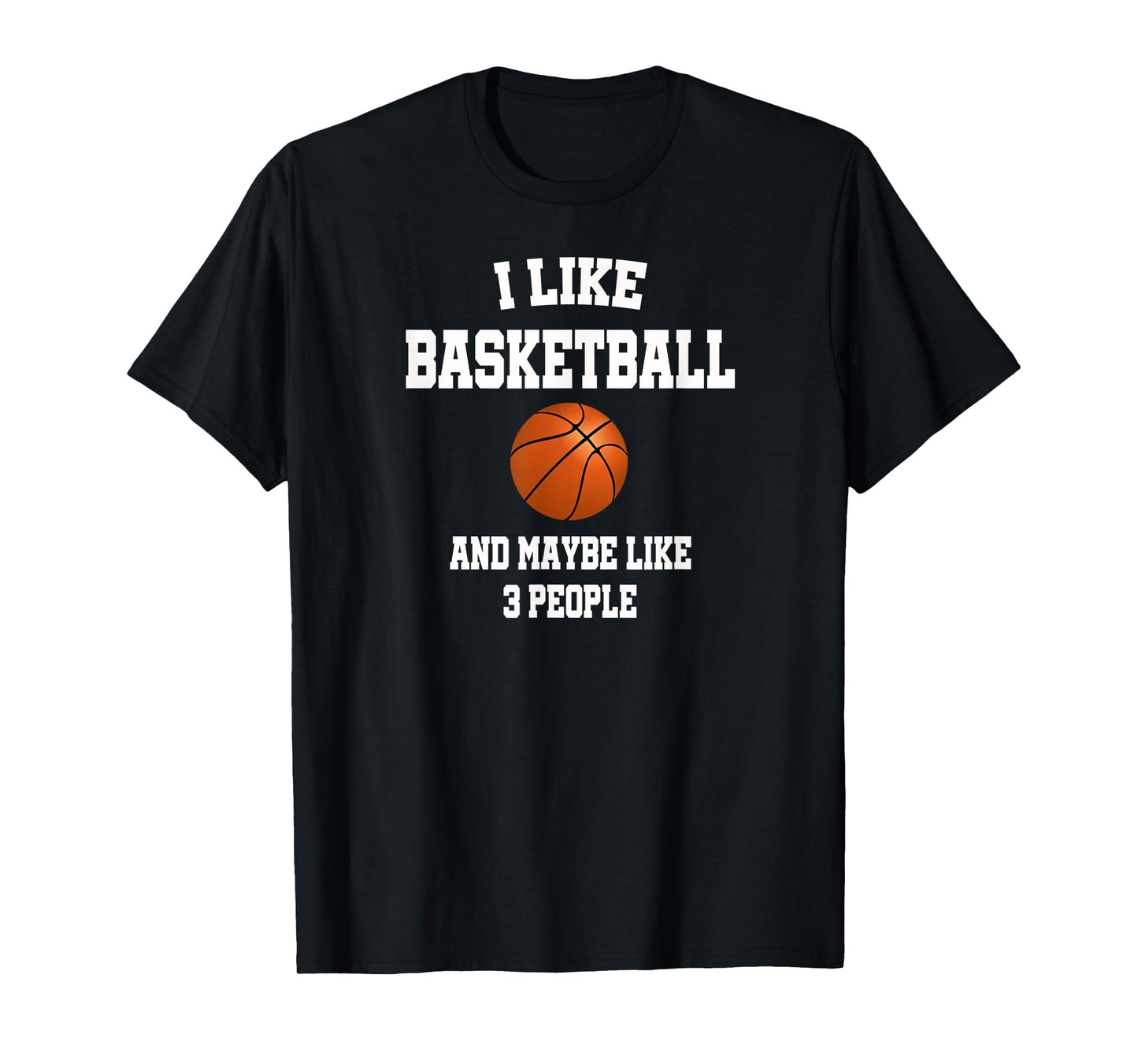 I Like Basketball And Maybe Like Three People Sport Fun Gift T-Shirt