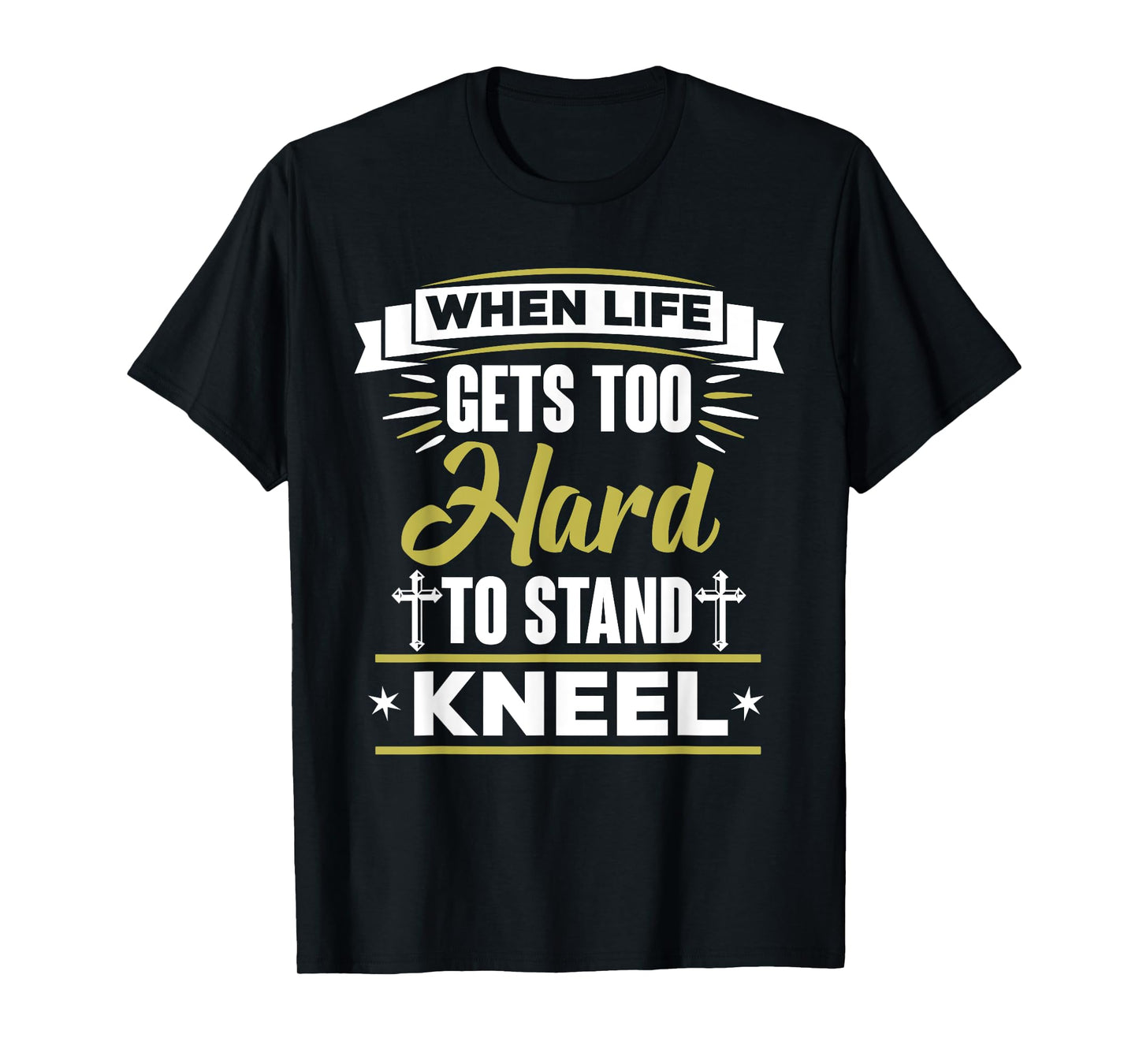 When Life Gets Too Hard To Stand Kneel Christian T-Shirt T-Shirt