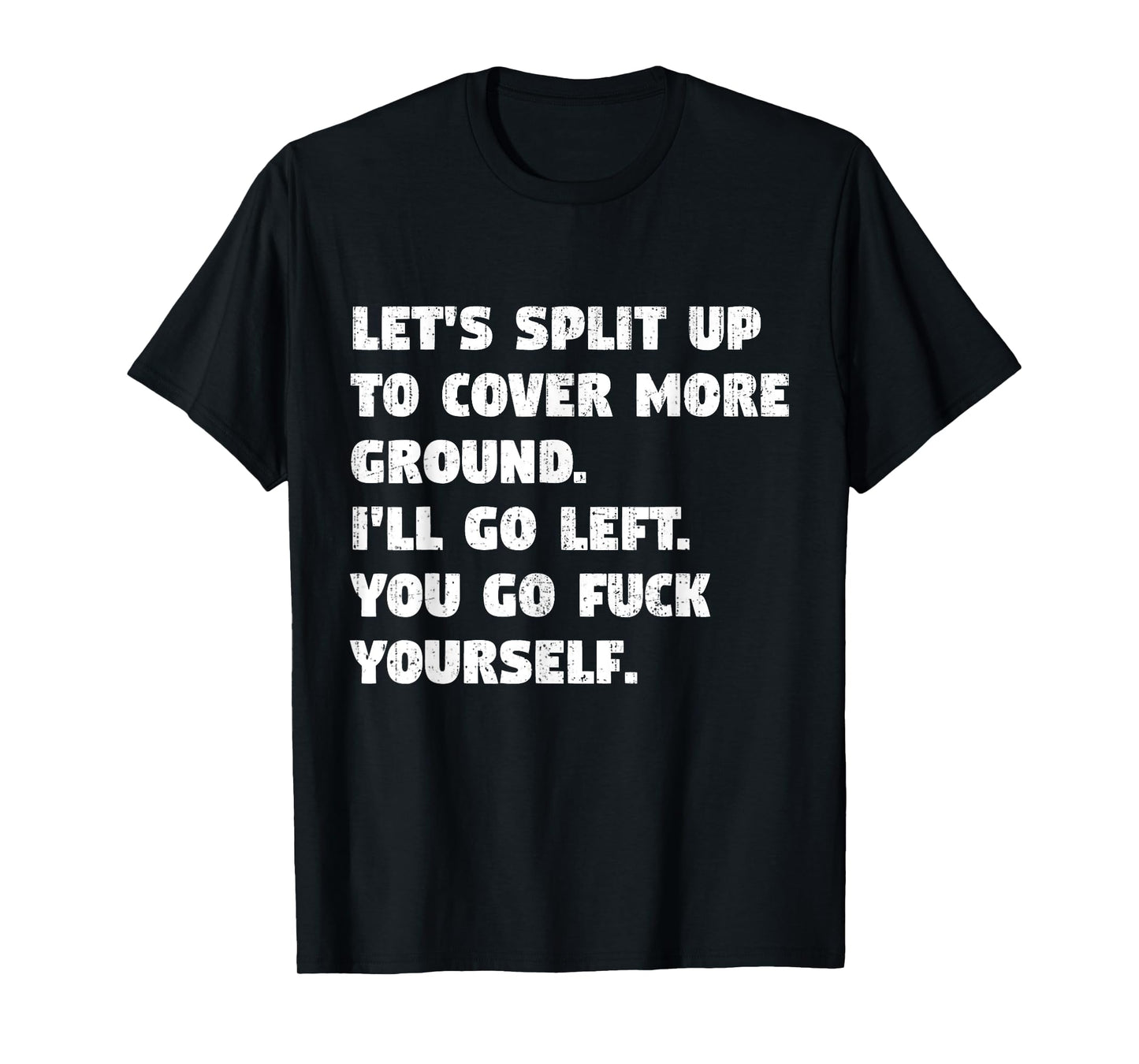 Let's Split Up To Cover More Ground I'll Go Left You Go Fck T-Shirt