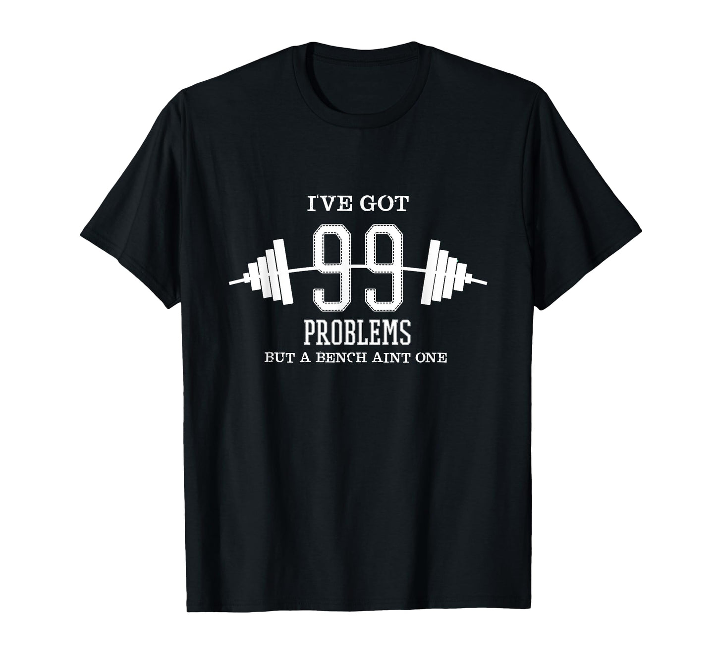 I've Got 99 Problems But Bench Ain't One Gym Workout T-Shirt T-Shirt