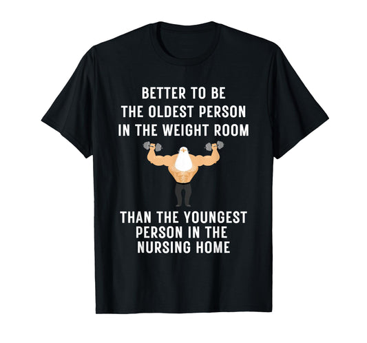 Better to Be Oldest Person in the Gym, Old Man Workout Tee T-Shirt