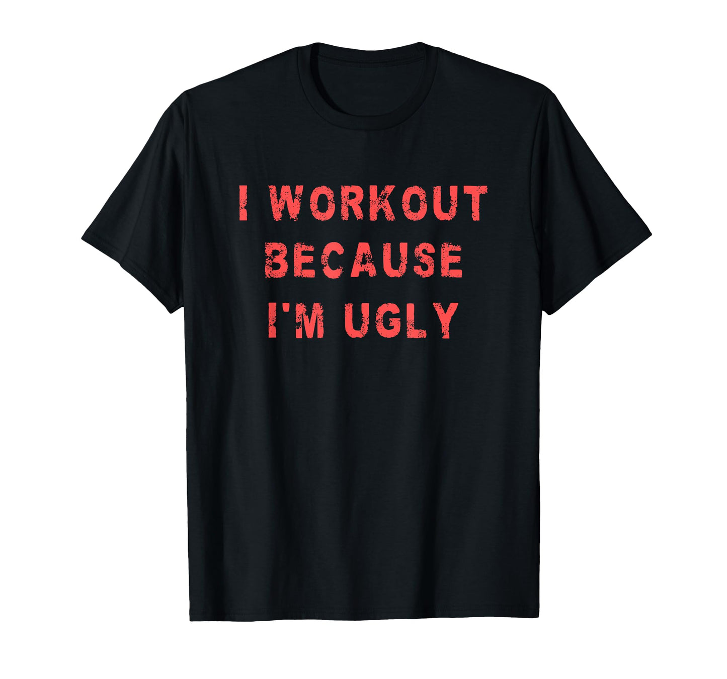 I Workout Because I'm Ugly Funny Weightlifting Gym Fitness T-Shirt