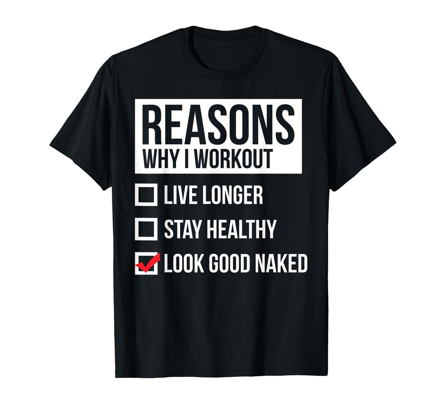 Reasons Why I Workout - Look Good Naked - Gym T-Shirt T-Shirt
