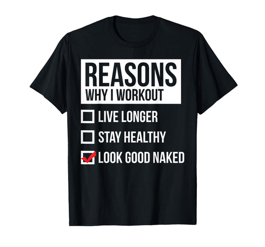 Reasons Why I Workout - Look Good Naked - Gym T-Shirt T-Shirt