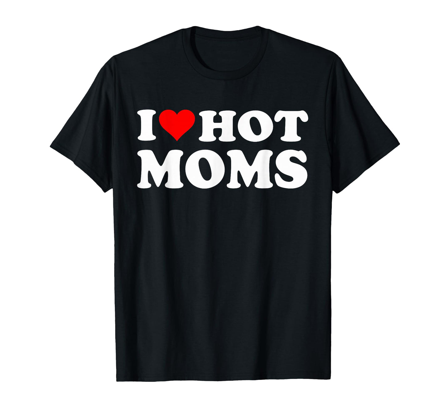 I Love Hot Moms I Heart Hot Moms Funny T-Shirt