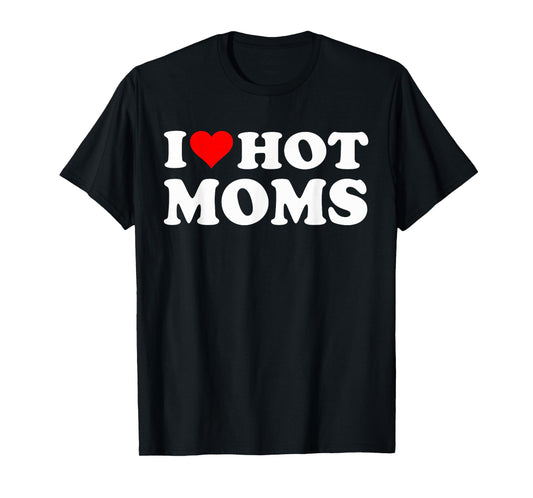 I Love Hot Moms I Heart Hot Moms Funny T-Shirt