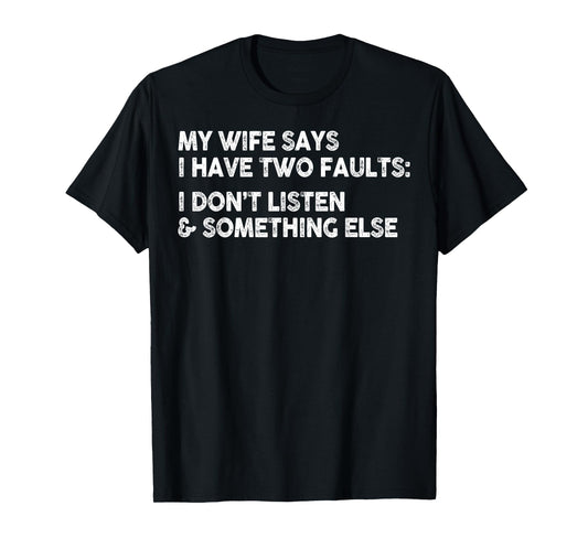 My Wife Says I Have Two Faults I Don't Listen To Something T-Shirt