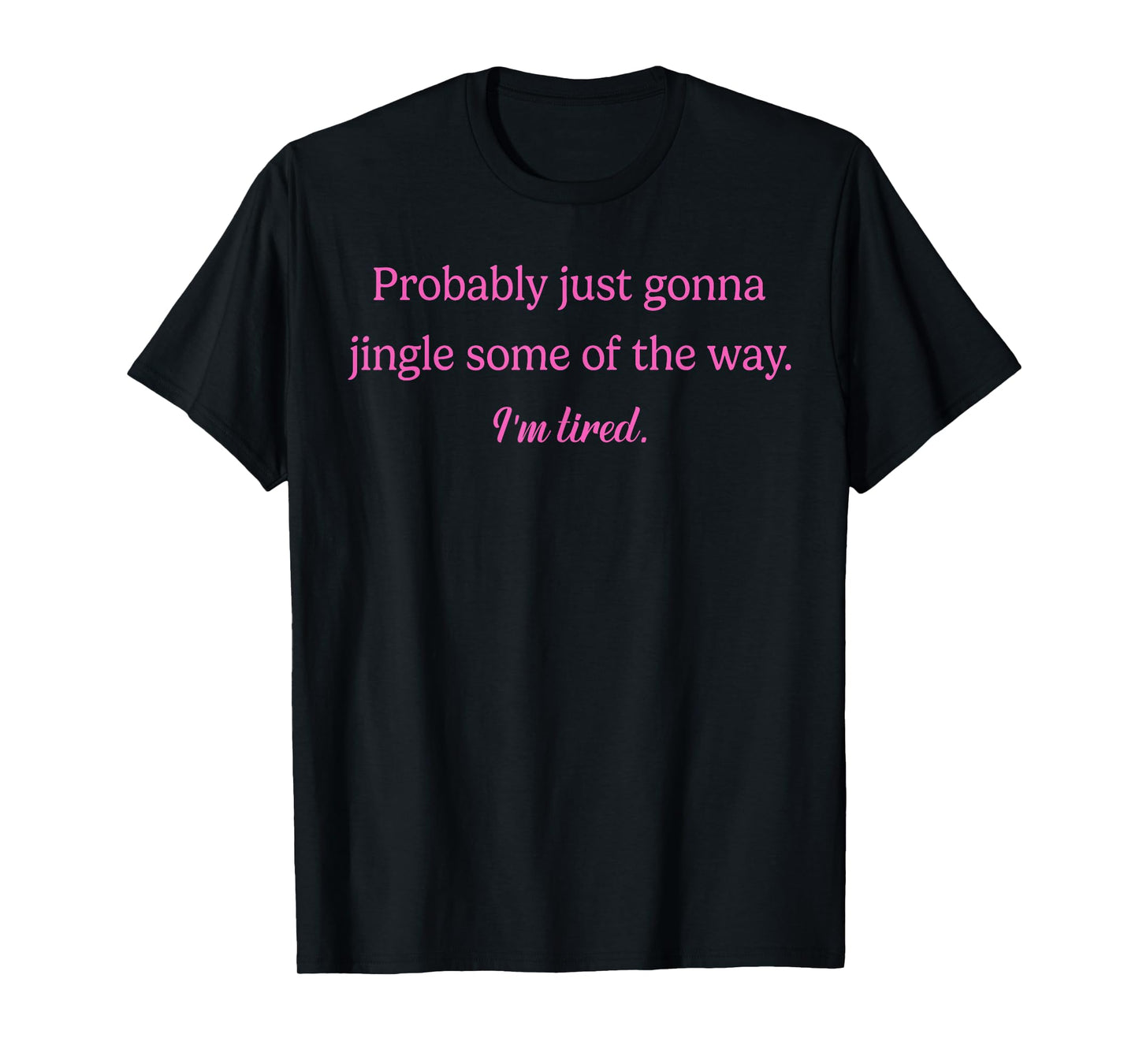 Probably Just Gonna Jingle Some of The Way. I'm Tired T-Shirt