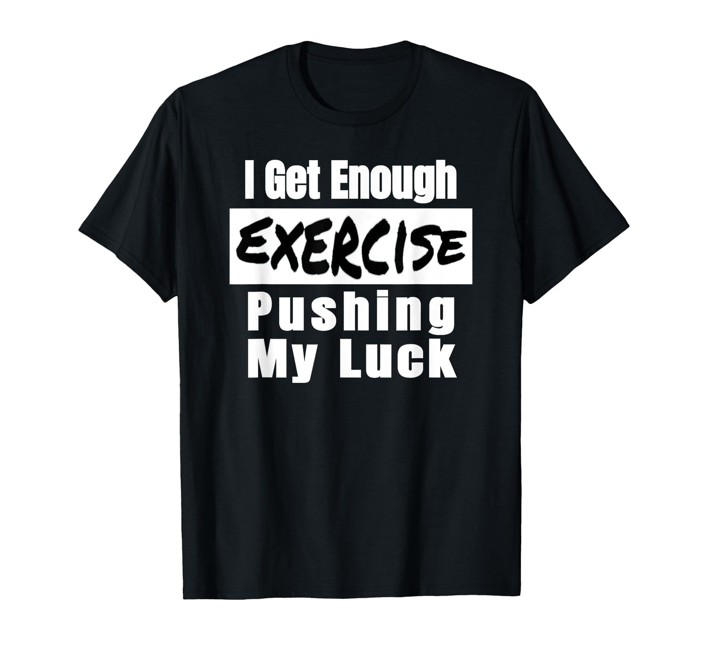 Sarcastic I Get Enough Exercise Pushing My Luck Funny T-Shirt