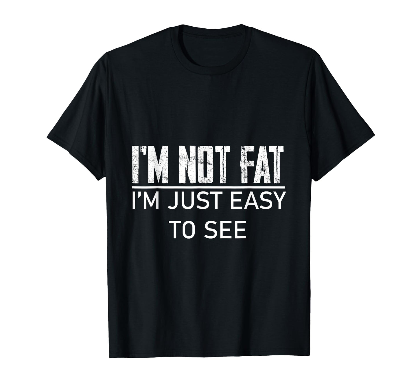 I'm Not Fat, I'm Just Easy To See -- T-Shirt