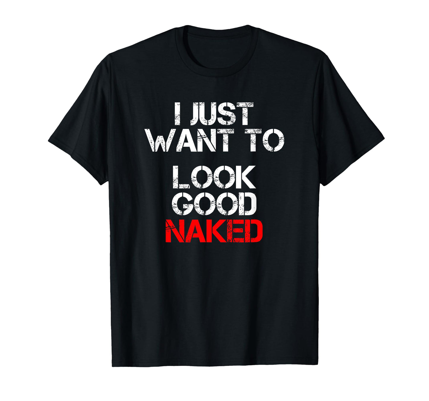 I Just Want To Look Good Naked T-Shirt