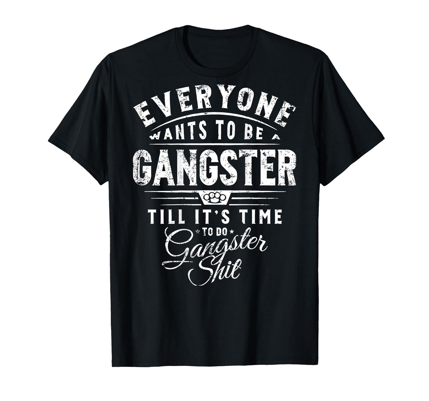 Everyone Wants To Be A Gangster Till Its Time To Do Gangster T-Shirt