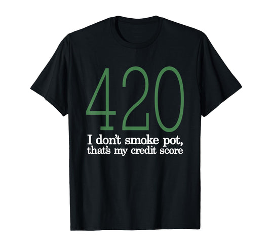 420 I Don't Smoke Pot That's My Credit Score Funny Sarcasm T-Shirt