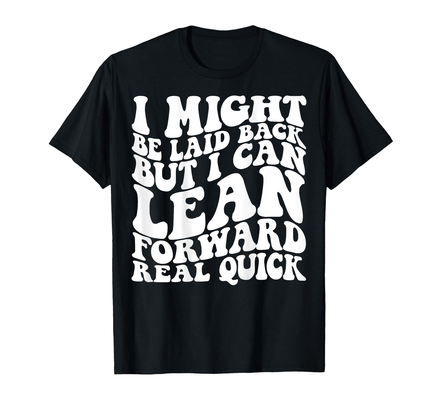 I might be laid back but I can lean forward real quick T-Shirt