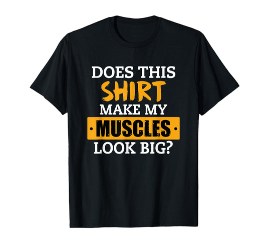 Does This Shirt Make My Muscles Look Big? Workout Funny Gift T-Shirt