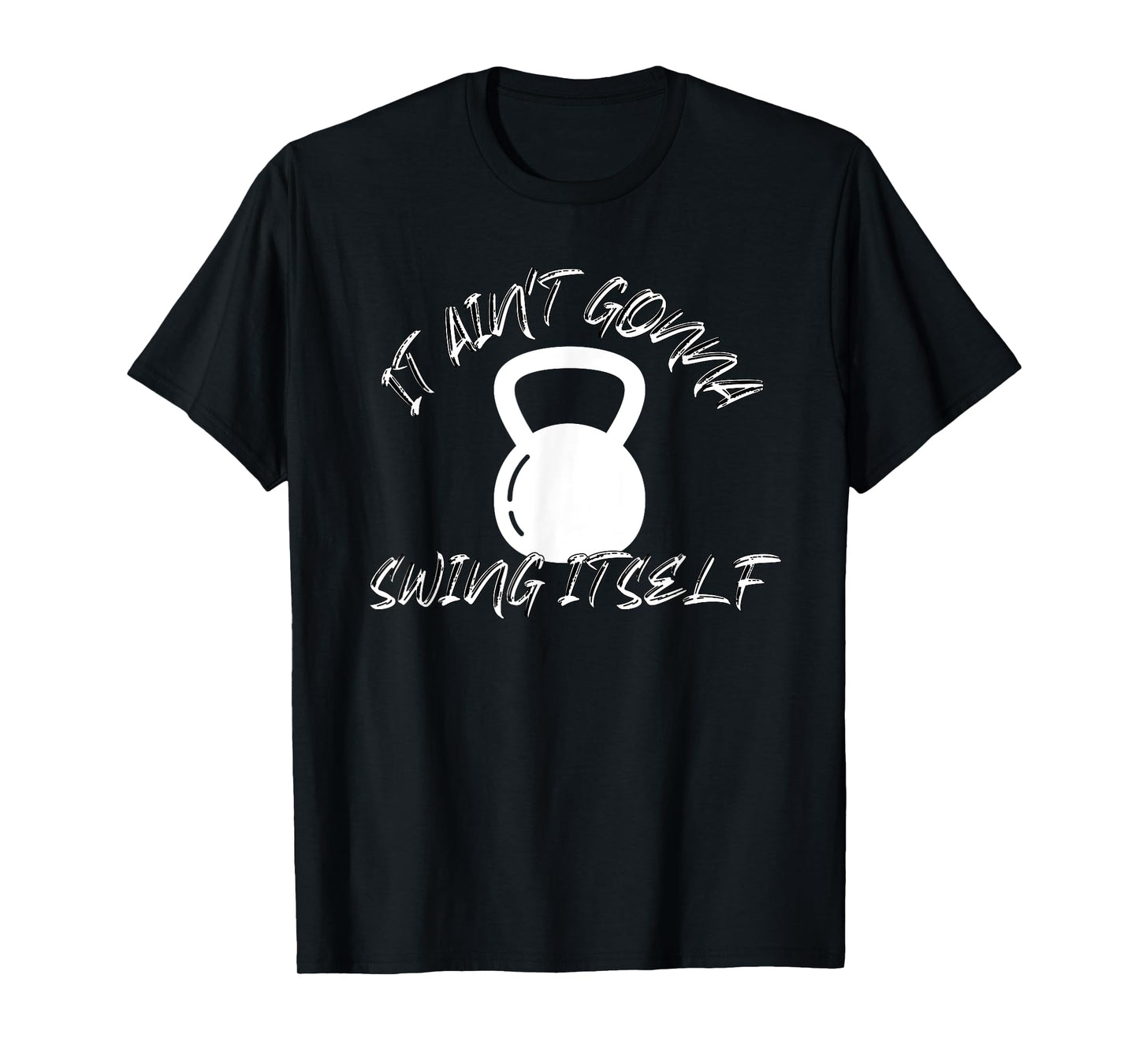 It Ain't Gonna Swing Itself | Funny Kettlebell Workout Gym T-Shirt