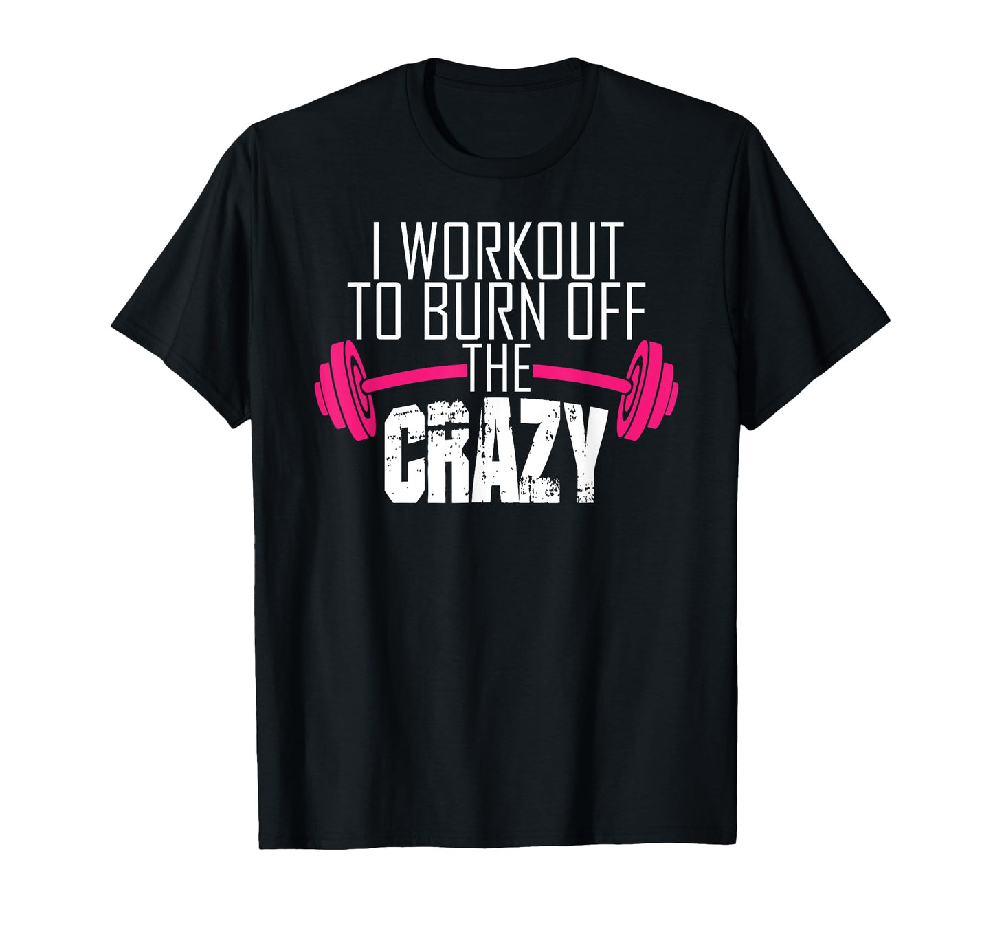 Workout Motivation Shirt - I Workout To Burn Off The Crazy T-Shirt