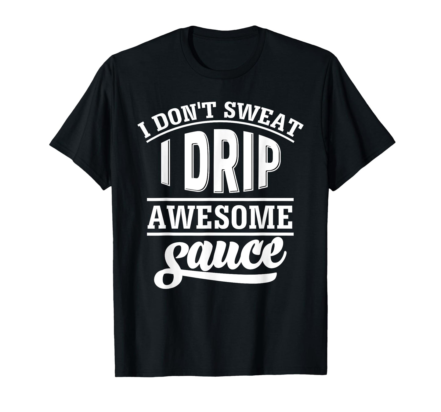I Don't Sweat I Drip Awesome Sauce T-Shirt Gym Fitness Tee T-Shirt