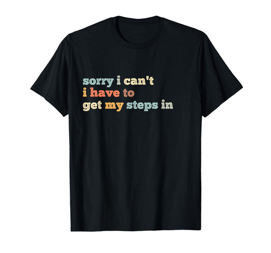 Sorry I Can't I Have To Get My Steps In T-Shirt