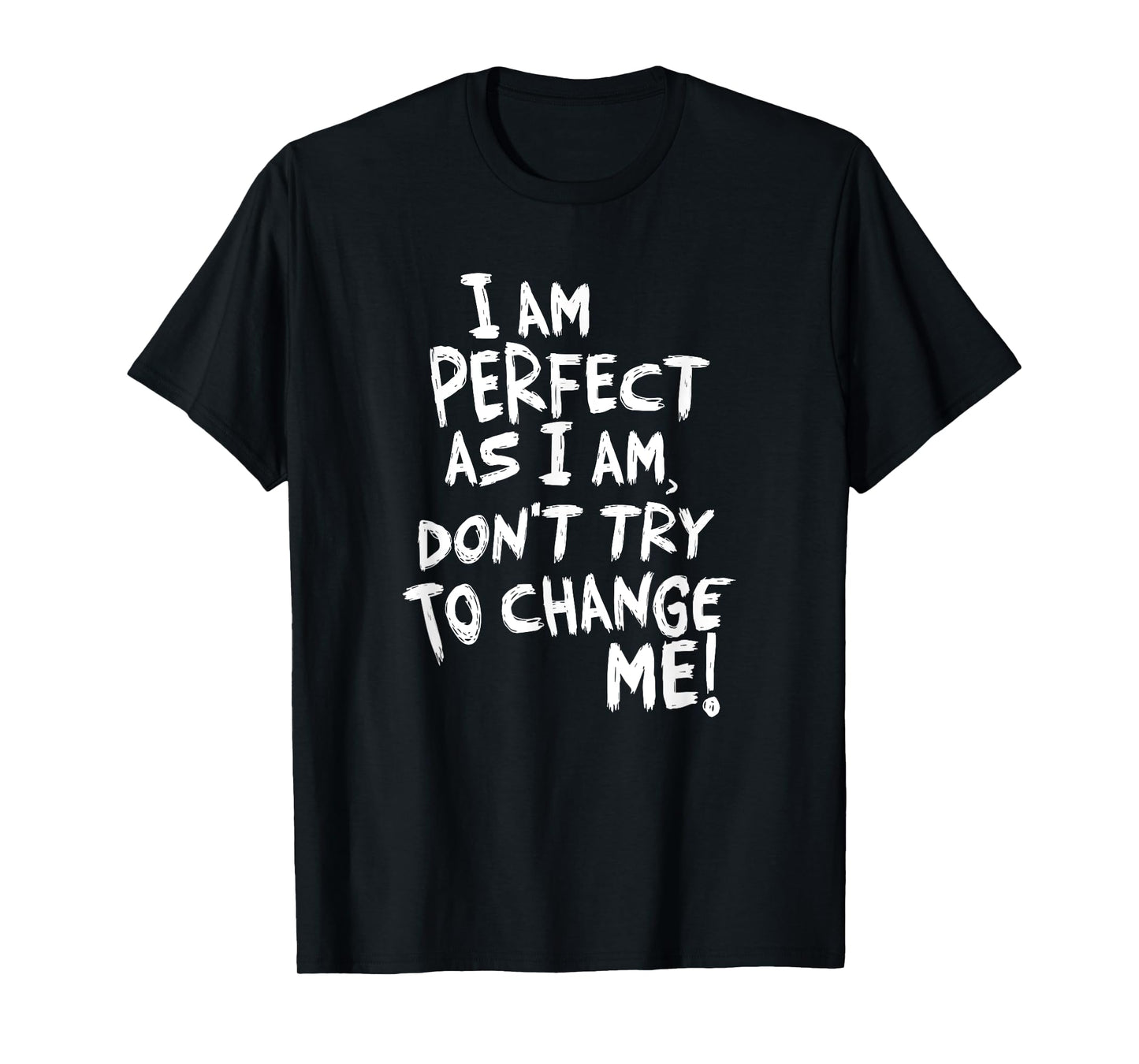 I am perfect as I am, Don't Try To Change ME! T-Shirt