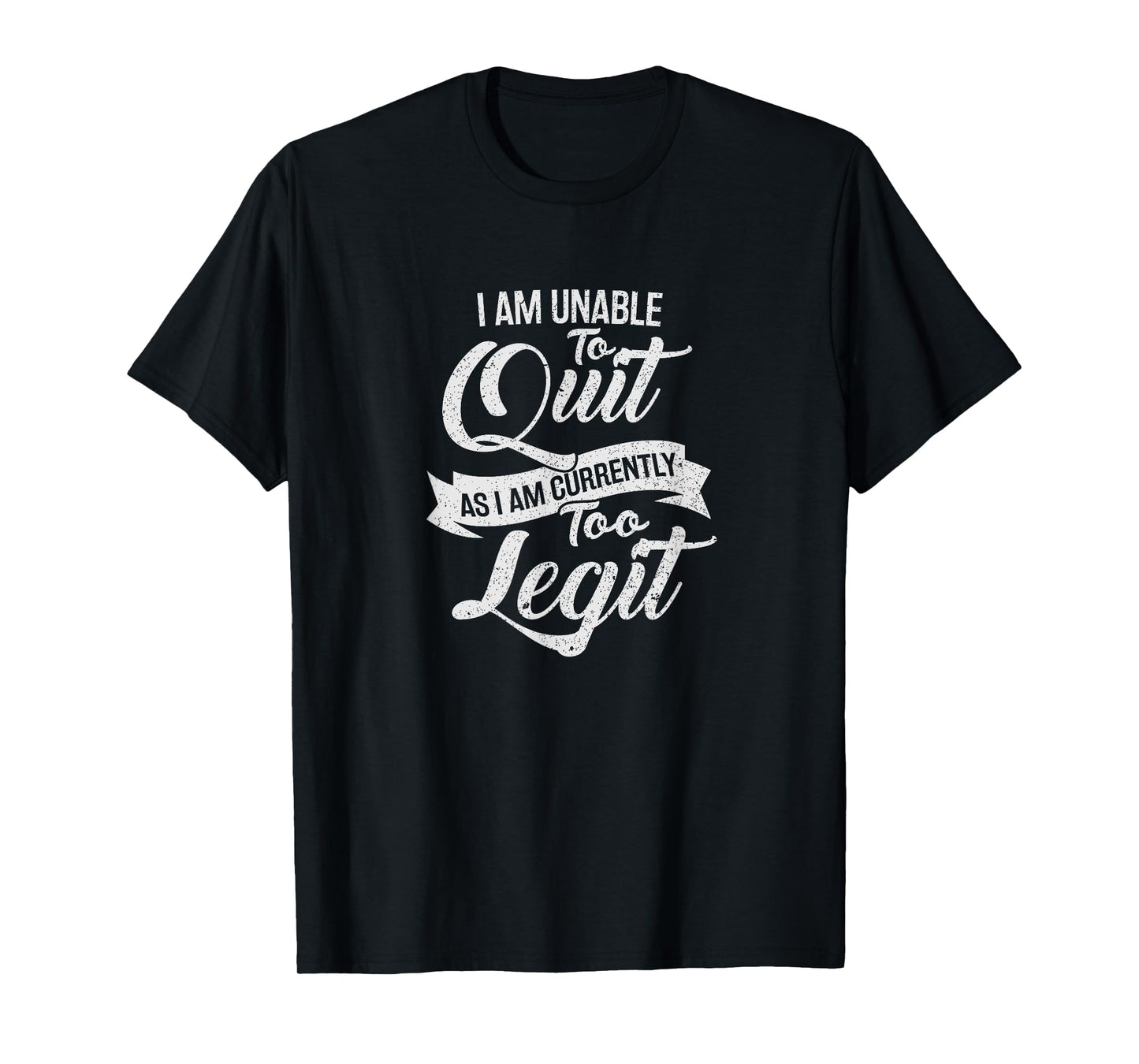 I Am Unable To Quit As I Am Currently Too Legit T-shirt T-Shirt