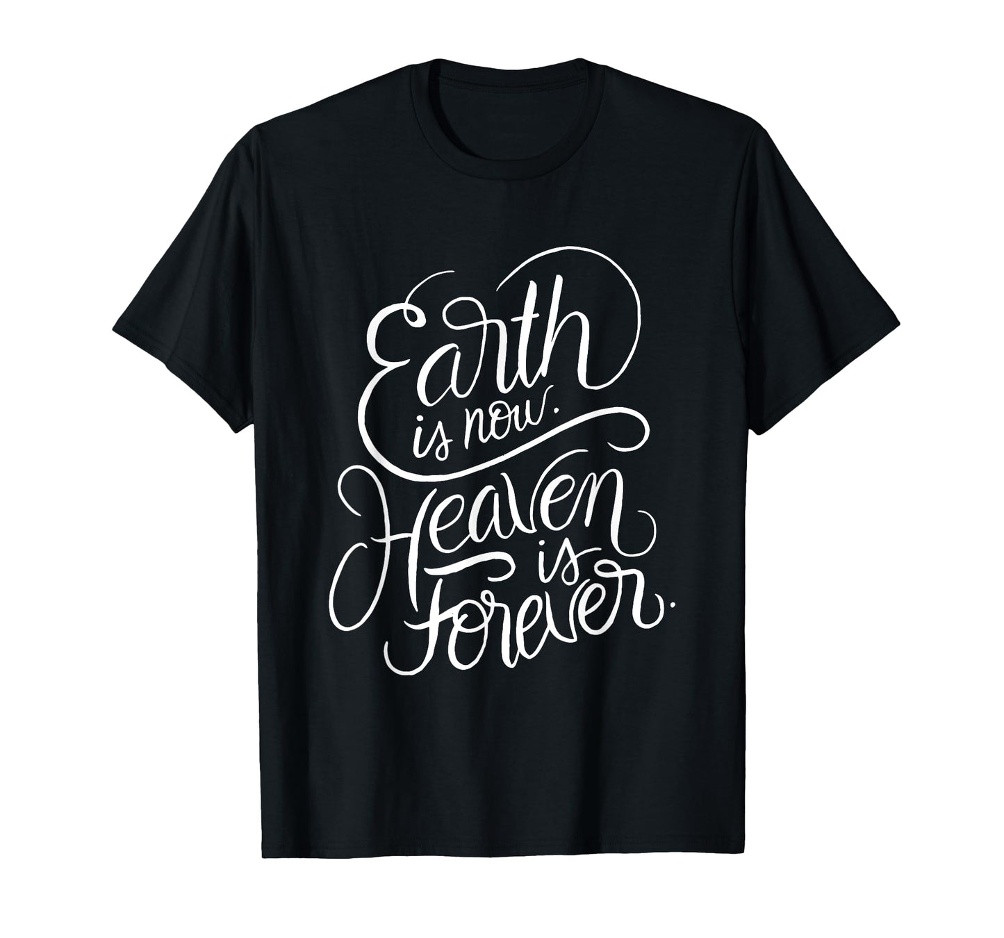 Earth is now - Heaven is Forever - Christian Faith Quote T-Shirt