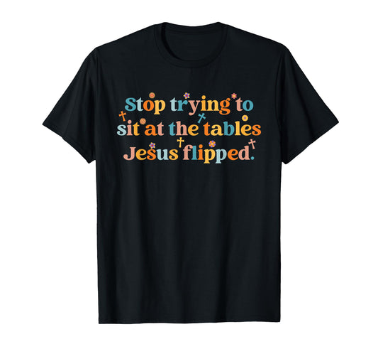 Stop Trying To Sit At The Tables Je-sus Flipped Quote T-Shirt