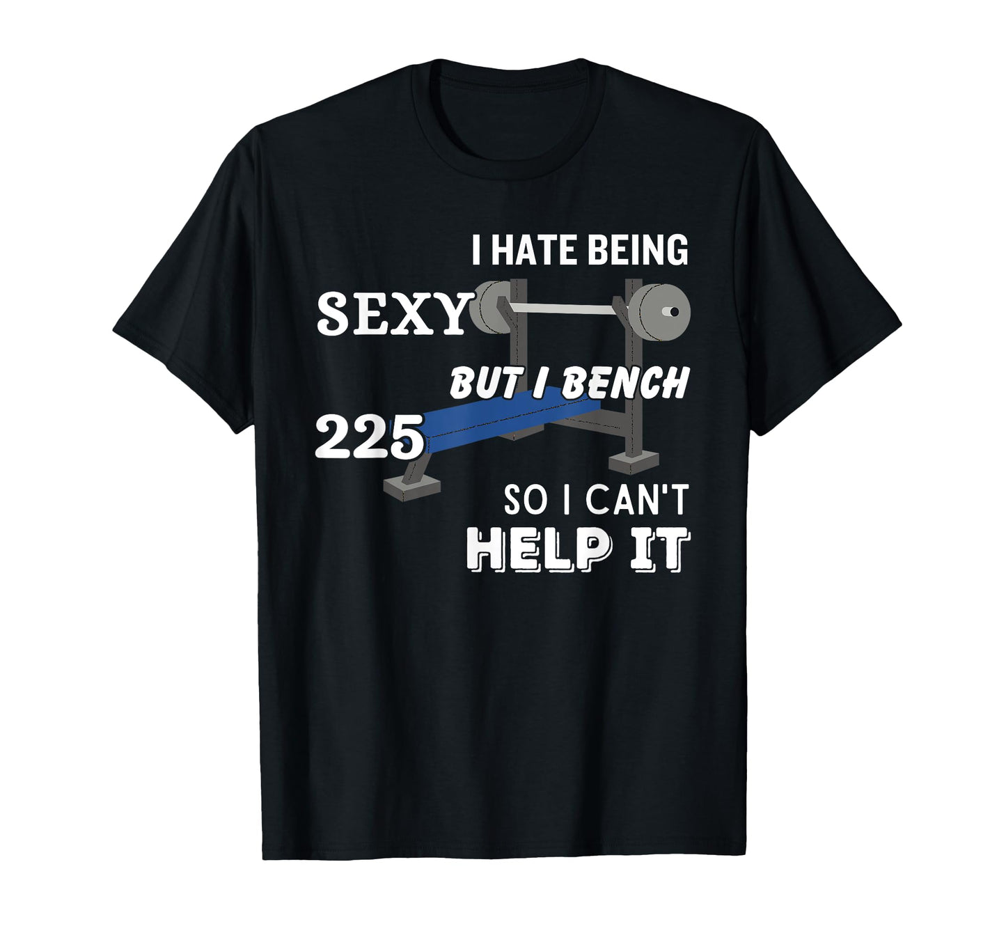 I Hate Being Sexy But I Bench Press 225 So I Can't Help It T-Shirt