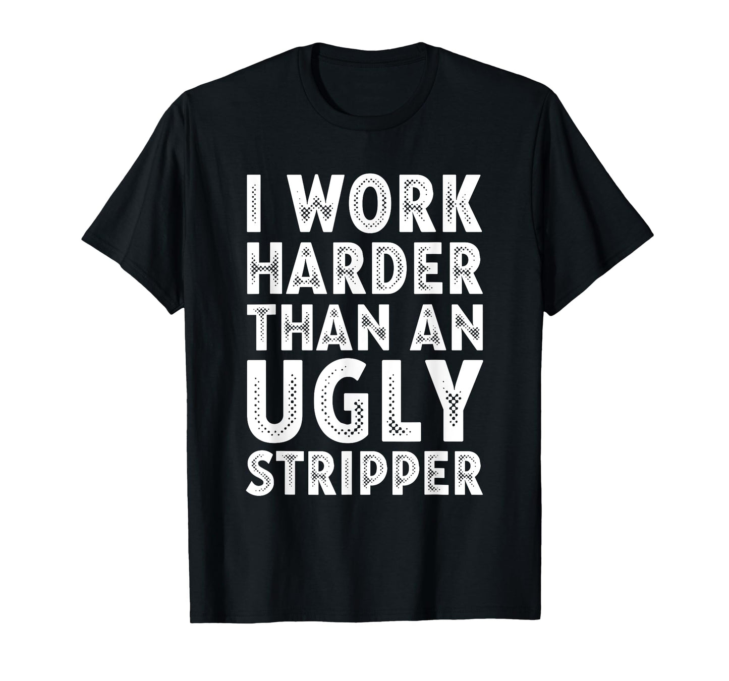 I Work Harder than an Ugly Stripper T-Shirt
