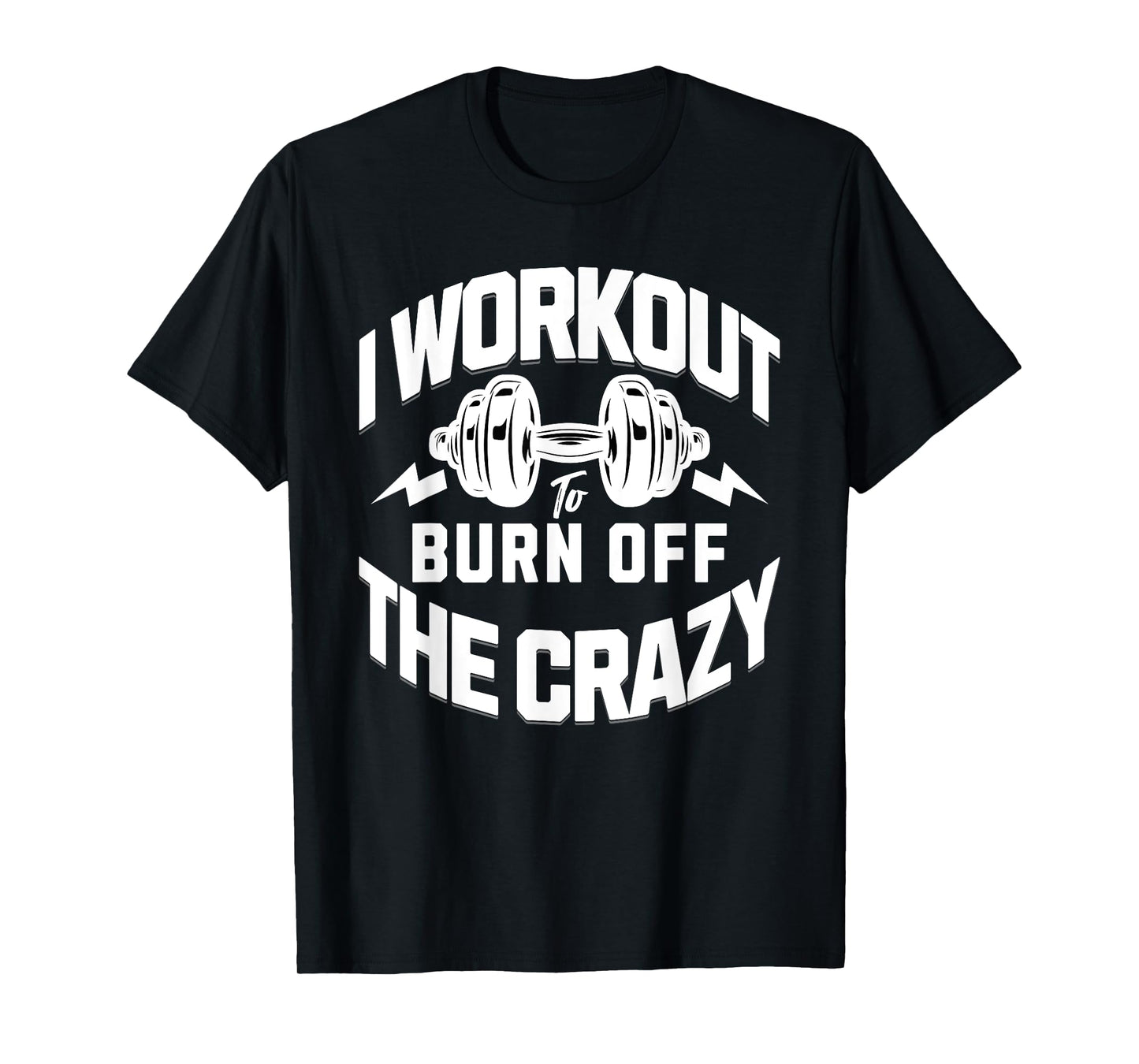 I Workout To Burn Off The Crazy. Funny Motivational Gym Gear T-Shirt