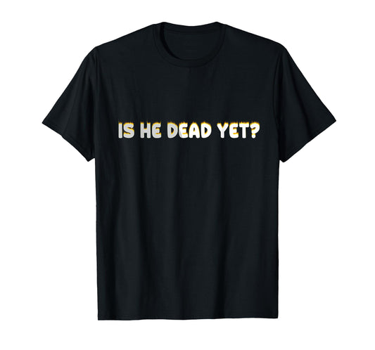 Is He Vintage Dead Yet Funny Saying Dark Humor T-Shirt