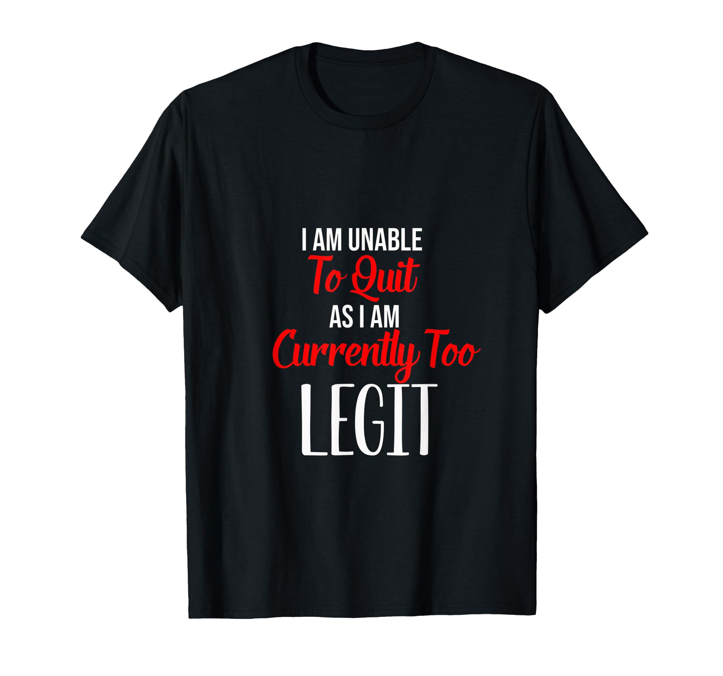 Funny I Am Unable To Quit As I Am Currently Too Legit T-Shirt