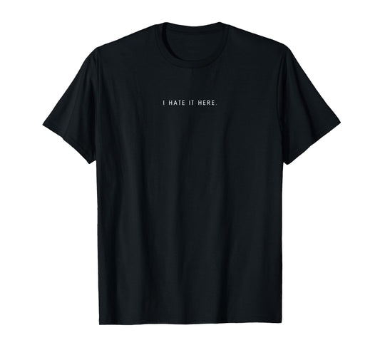 I Hate It Here - Minimalist Funny Hater Saying T-Shirt