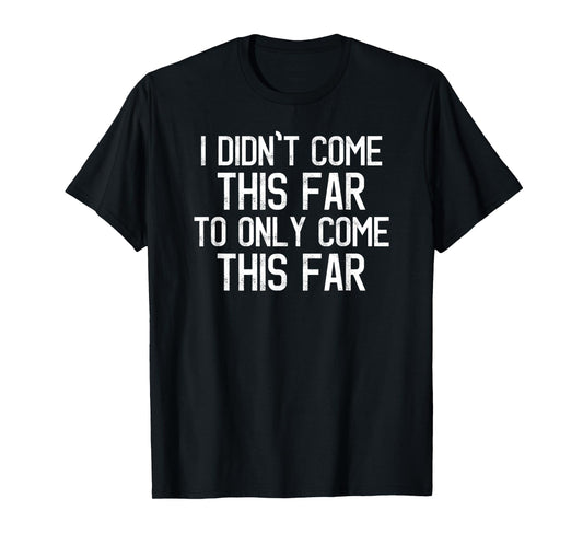 I Didn't Come This Far To Only Come This Far Motivational T-Shirt