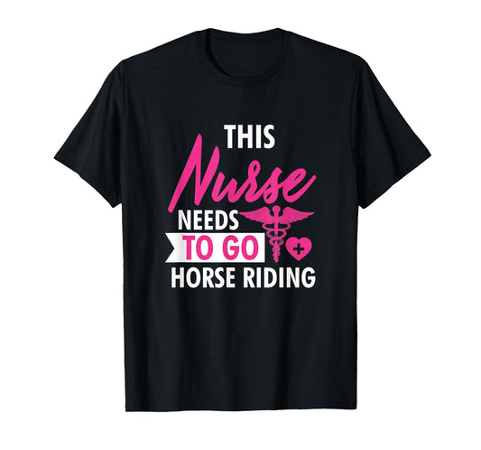 Nurse Need To Ride Horses Funny Nurses Gifts For Women Men T-Shirt