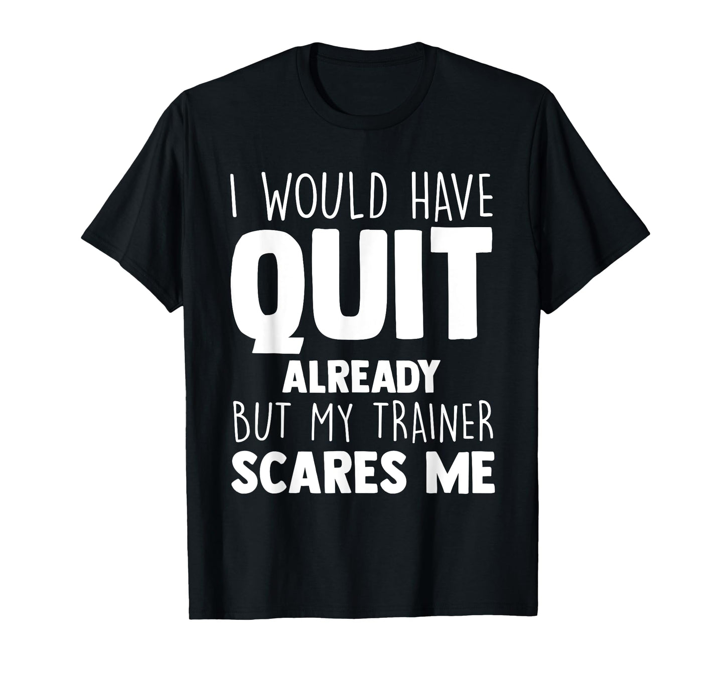 I Would Have Quit Already But My Trainer Scares Me Workout T-Shirt