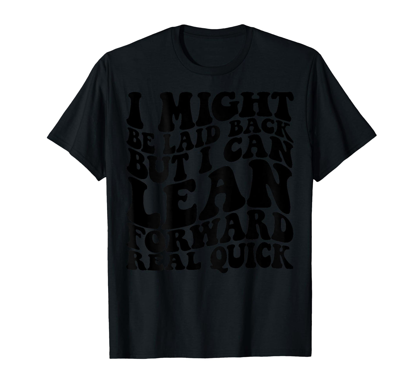 I might be laid back but I can lean forward real quick T-Shirt
