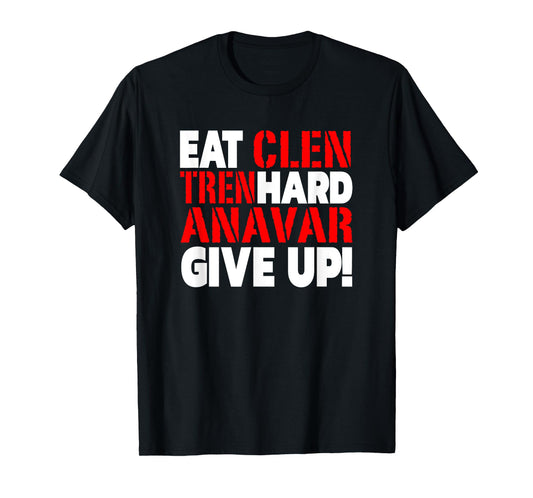 Eat Clen - Tren Hard - Never Give Up Bodybuilding Steroid T-Shirt