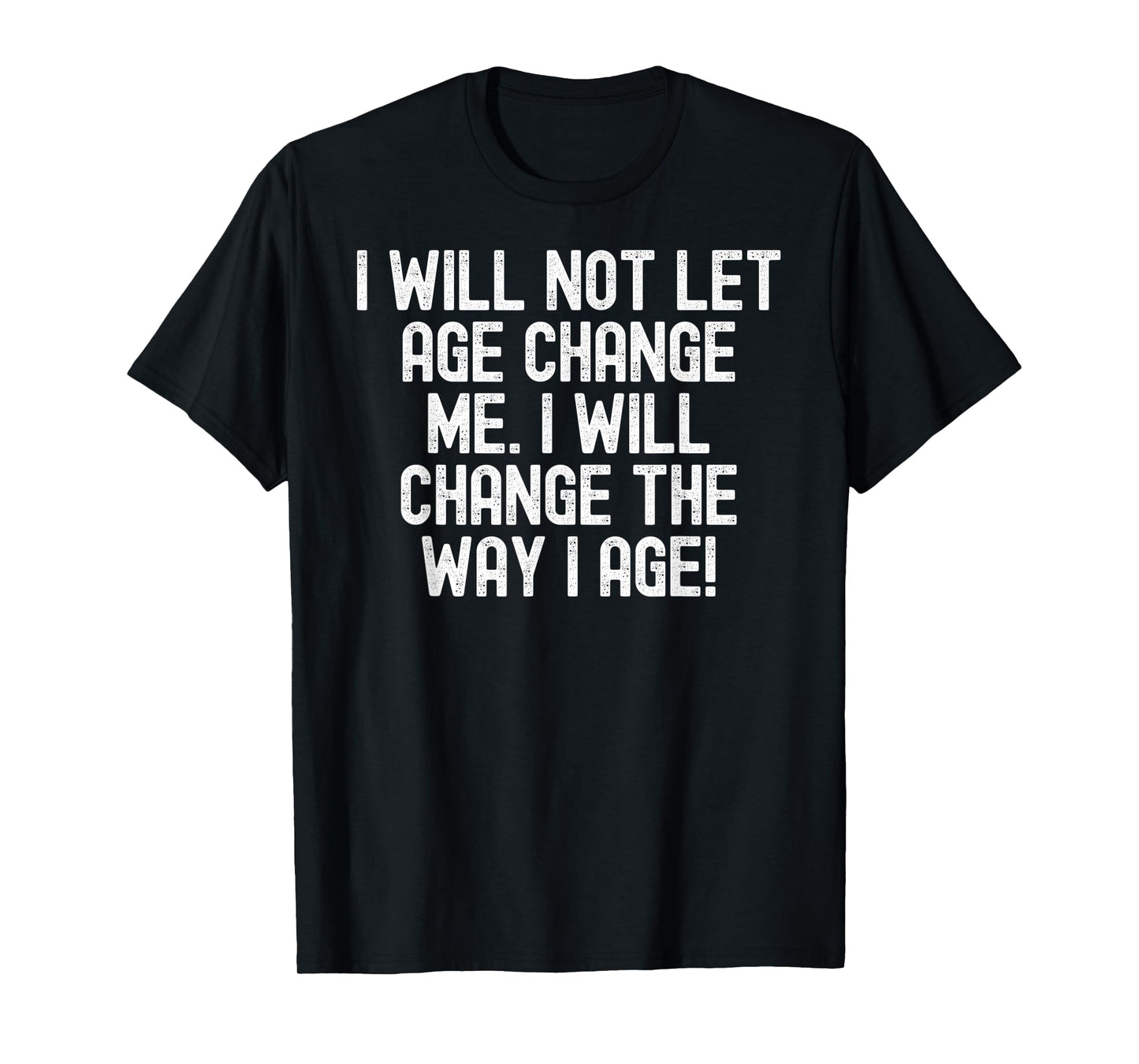 Men Women I will not let age change me. I will change da way T-Shirt