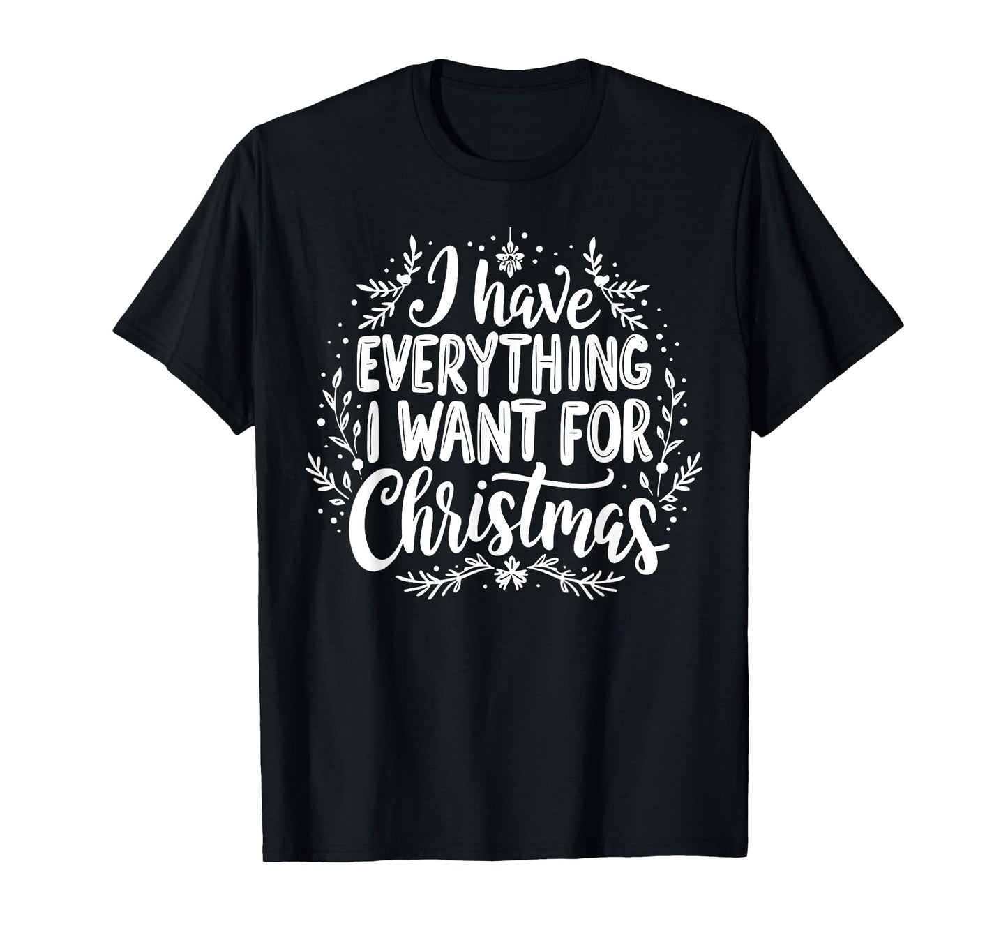 I Have Everything I Want for Christmas Its Me I'm Everything T-Shirt