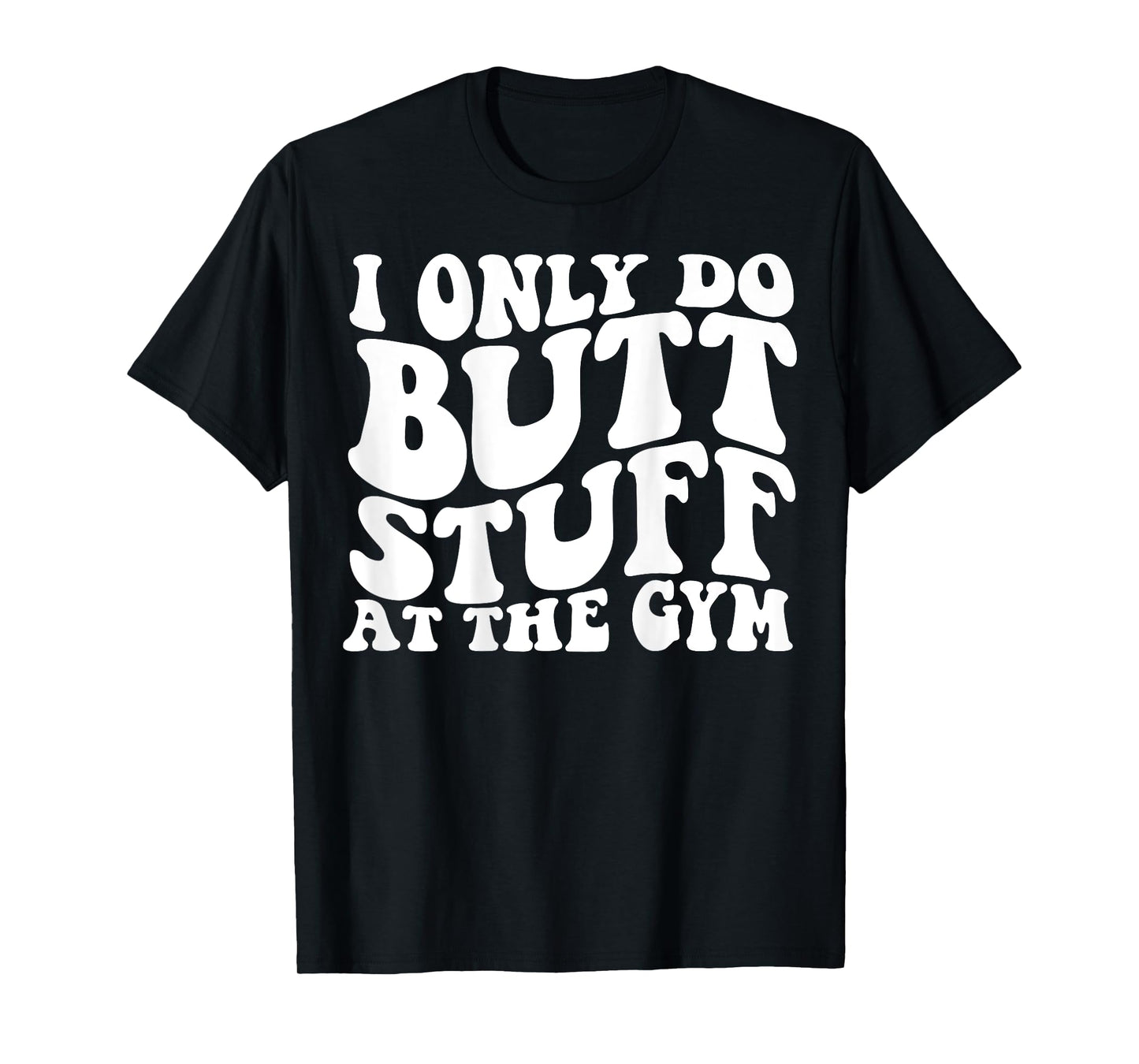 I Only Do Butt Stuff At The Gym On Back Shirts Funny Groovy T-Shirt