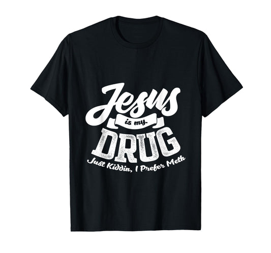 Jesus Is My Drug - Just Kidding, I Prefer Meth Design T-Shirt